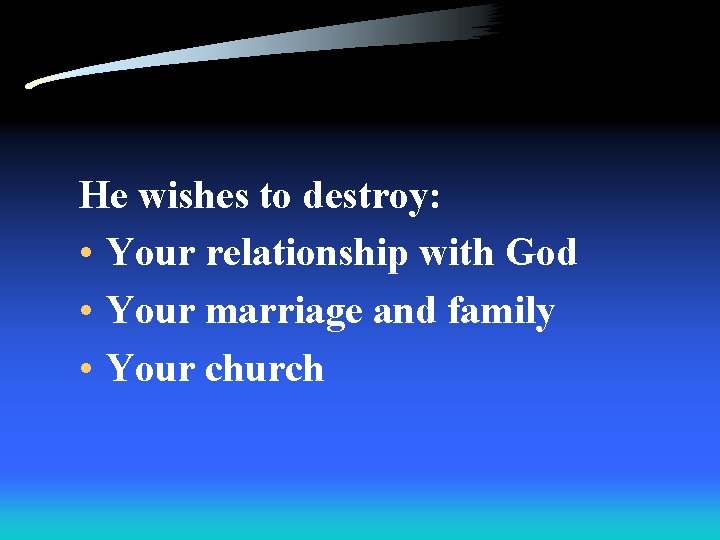 He wishes to destroy: • Your relationship with God • Your marriage and family