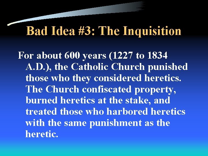 Bad Idea #3: The Inquisition For about 600 years (1227 to 1834 A. D.