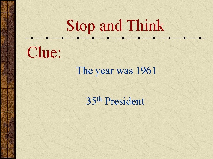 Stop and Think Clue: The year was 1961 35 th President 