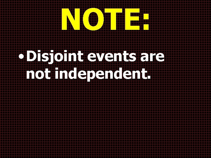 NOTE: • Disjoint events are not independent. 