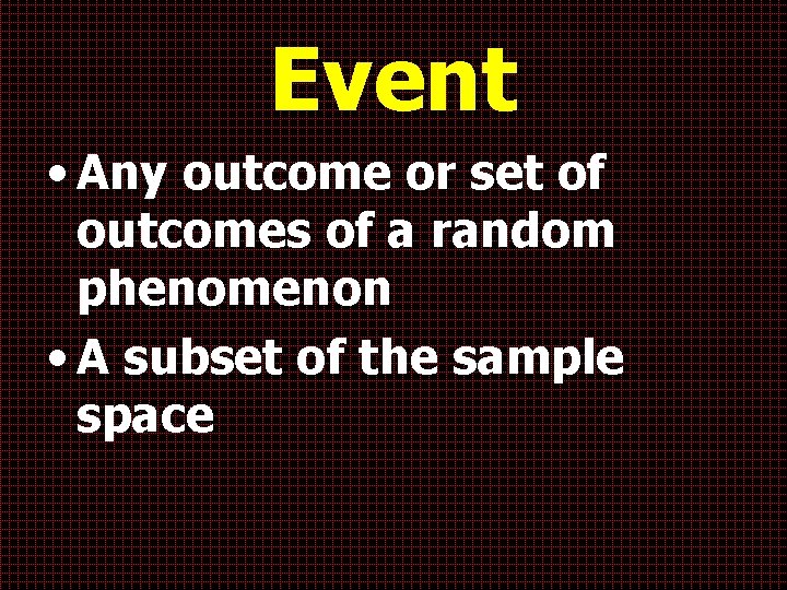 Event • Any outcome or set of outcomes of a random phenomenon • A