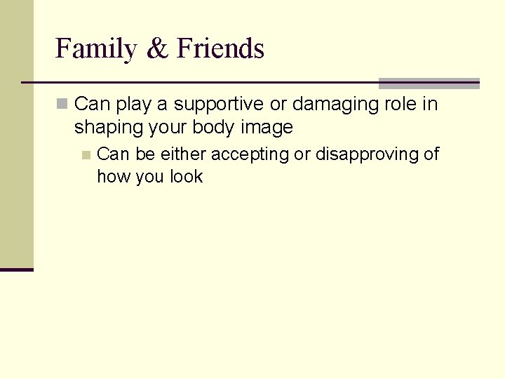 Family & Friends n Can play a supportive or damaging role in shaping your
