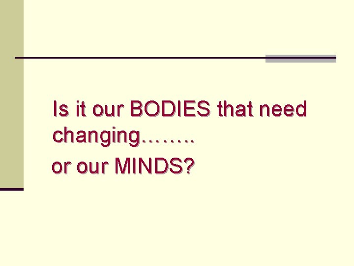 Is it our BODIES that need changing……. . or our MINDS? 