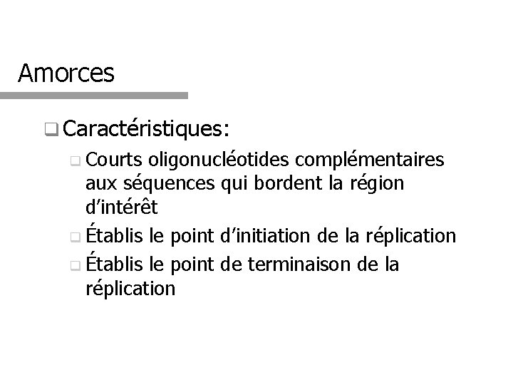 Amorces q Caractéristiques: q Courts oligonucléotides complémentaires aux séquences qui bordent la région d’intérêt