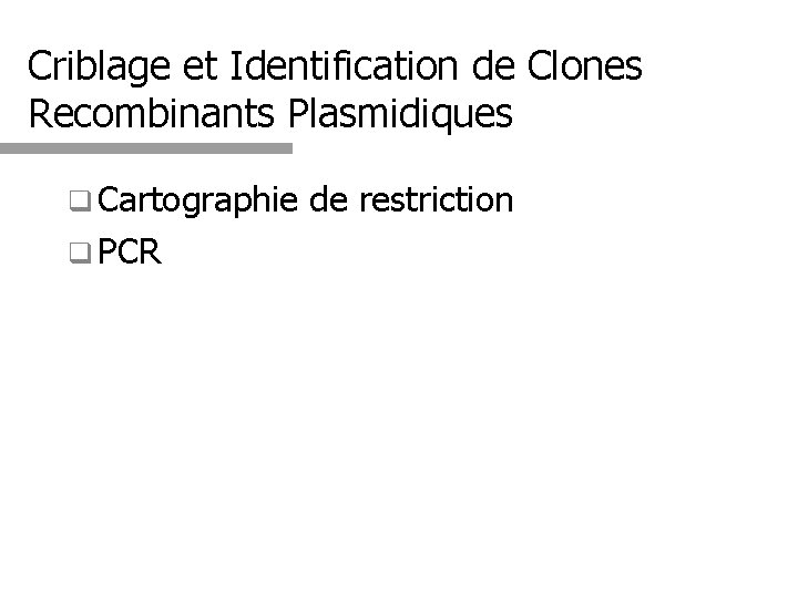 Criblage et Identification de Clones Recombinants Plasmidiques q Cartographie q PCR de restriction 