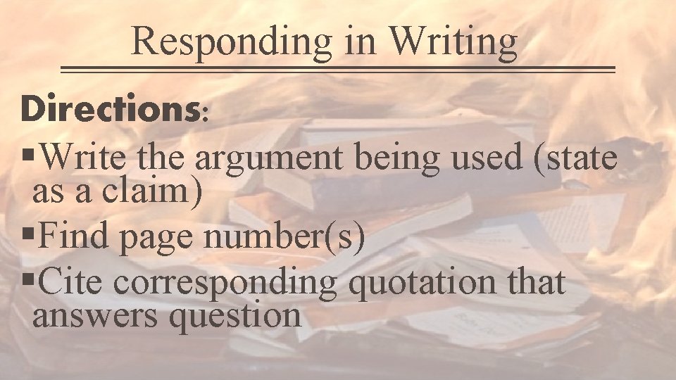 Responding in Writing Directions: §Write the argument being used (state as a claim) §Find