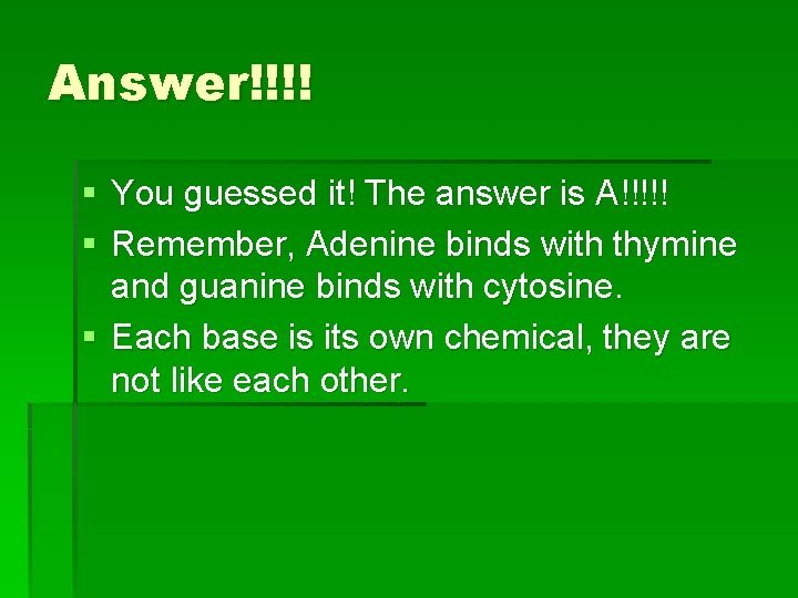 Answer!!!! § You guessed it! The answer is A!!!!! § Remember, Adenine binds with