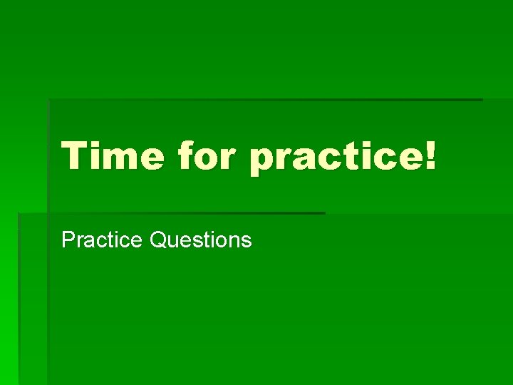 Time for practice! Practice Questions 