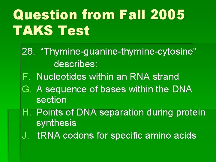 Question from Fall 2005 TAKS Test 28. “Thymine-guanine-thymine-cytosine” describes: F. Nucleotides within an RNA