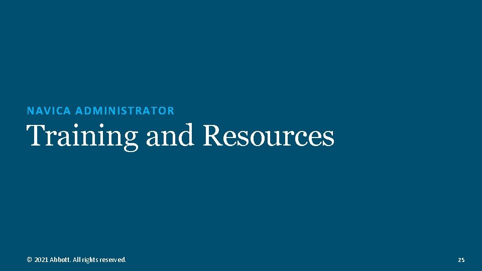 NAVICA ADMINISTRATOR Training and Resources © 2021 Abbott. All rights reserved. 25  NAVICA ADMINISTRATOR Training and Resources © 2021 Abbott. All rights reserved. 25