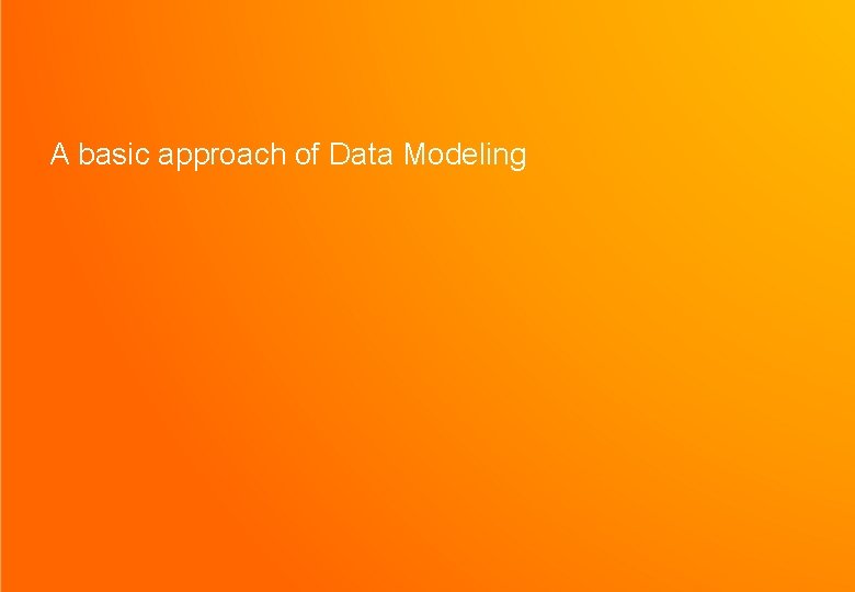 A basic approach of Data Modeling A basic approach of Data Modeling