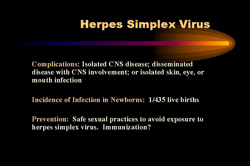 Herpes Simplex Virus Complications: Isolated CNS disease; disseminated disease with CNS involvement; or isolated