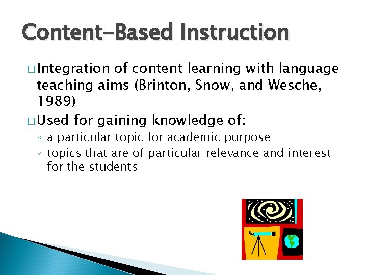 Content-Based Instruction � Integration of content learning with language teaching aims (Brinton, Snow, and