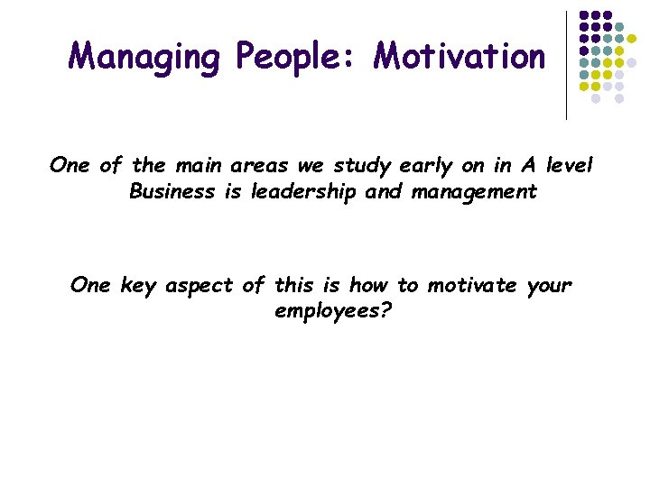 Managing People: Motivation One of the main areas we study early on in A Managing People: Motivation One of the main areas we study early on in A