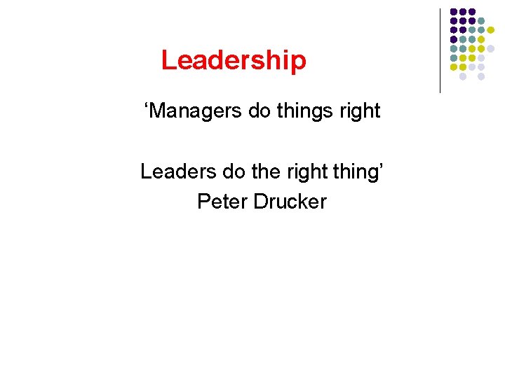 Leadership ‘Managers do things right Leaders do the right thing’ Peter Drucker  Leadership ‘Managers do things right Leaders do the right thing’ Peter Drucker