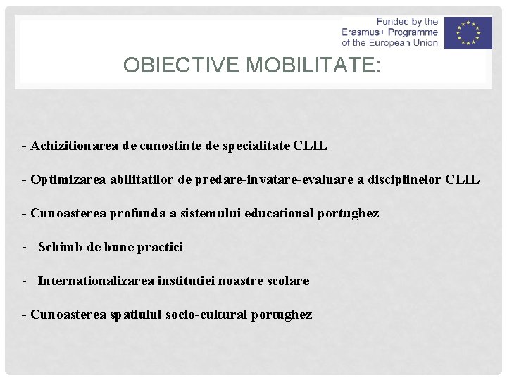 OBIECTIVE MOBILITATE: - Achizitionarea de cunostinte de specialitate CLIL - Optimizarea abilitatilor de predare-invatare-evaluare