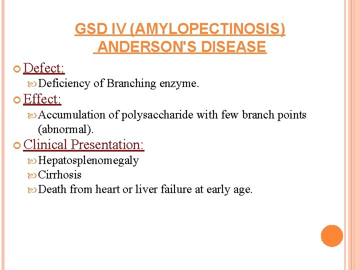 GSD IV (AMYLOPECTINOSIS) ANDERSON'S DISEASE Defect: Deficiency of Branching enzyme. Effect: Accumulation of polysaccharide