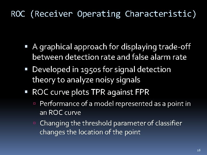ROC (Receiver Operating Characteristic) A graphical approach for displaying trade-off between detection rate and