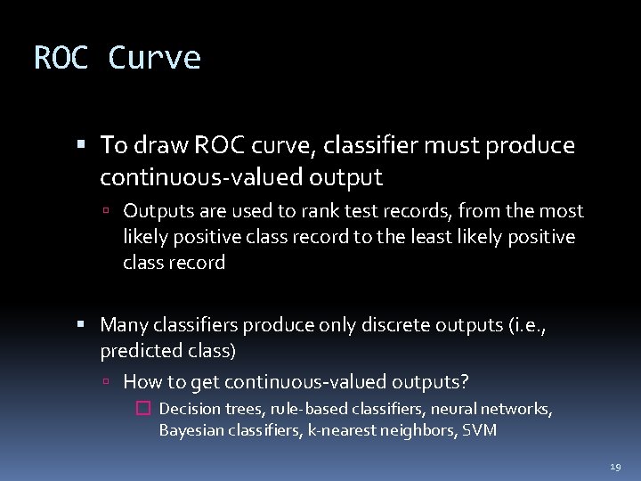 ROC Curve To draw ROC curve, classifier must produce continuous-valued output Outputs are used