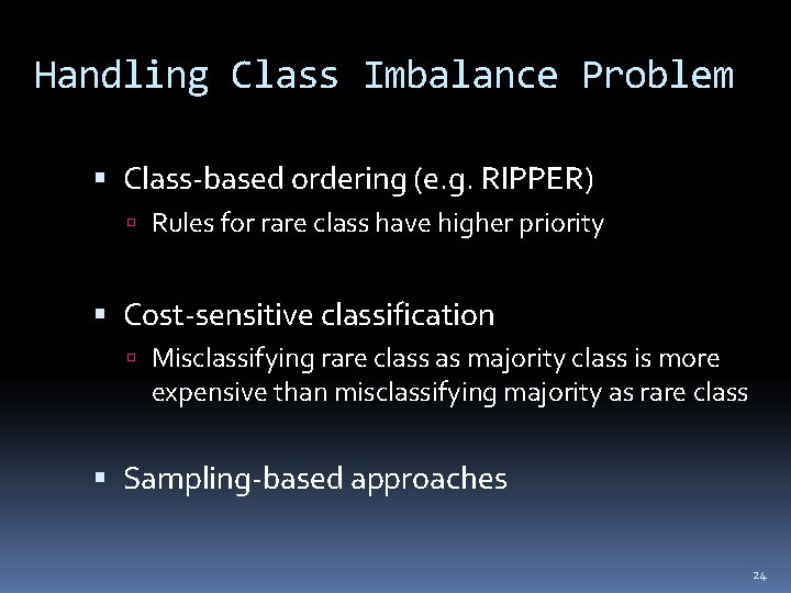 Handling Class Imbalance Problem Class-based ordering (e. g. RIPPER) Rules for rare class have