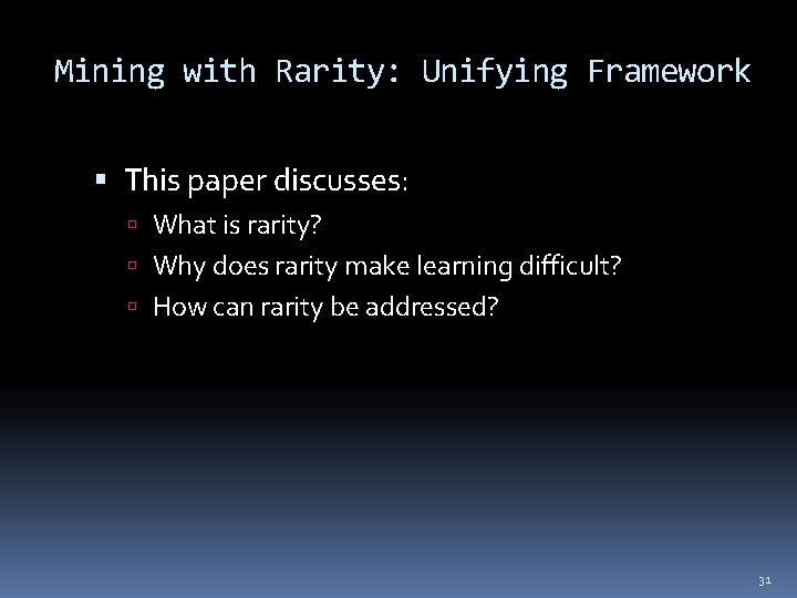 Mining with Rarity: Unifying Framework This paper discusses: What is rarity? Why does rarity