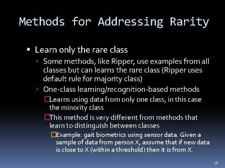 Methods for Addressing Rarity Learn only the rare class Some methods, like Ripper, use