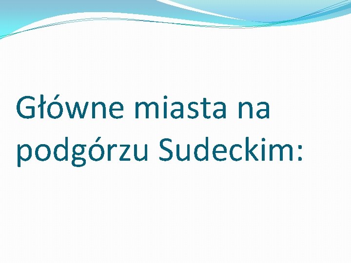 Główne miasta na podgórzu Sudeckim: 