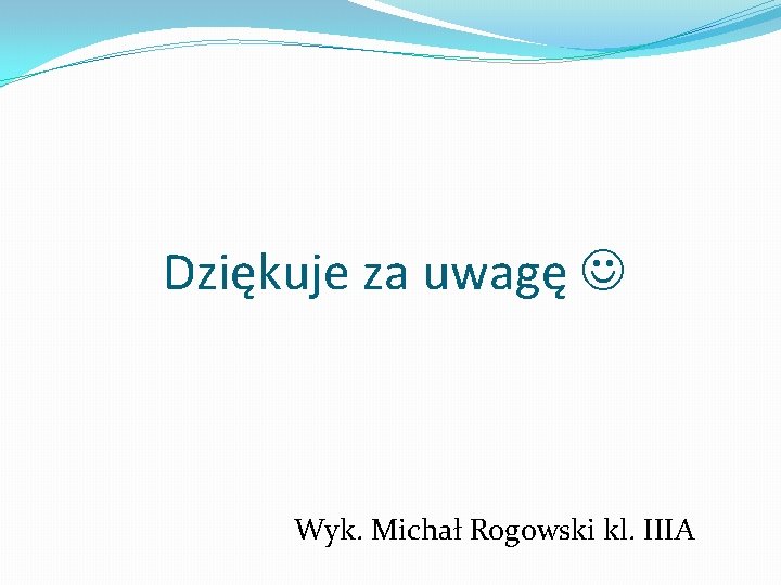 Dziękuje za uwagę Wyk. Michał Rogowski kl. IIIA 