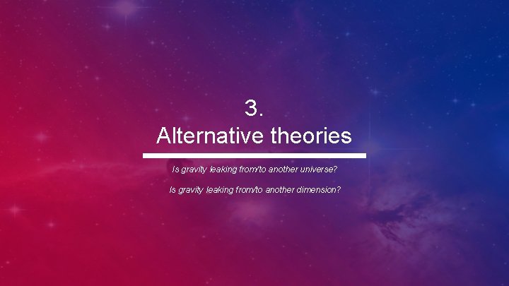 3. Alternative theories Is gravity leaking from/to another universe? Is gravity leaking from/to another