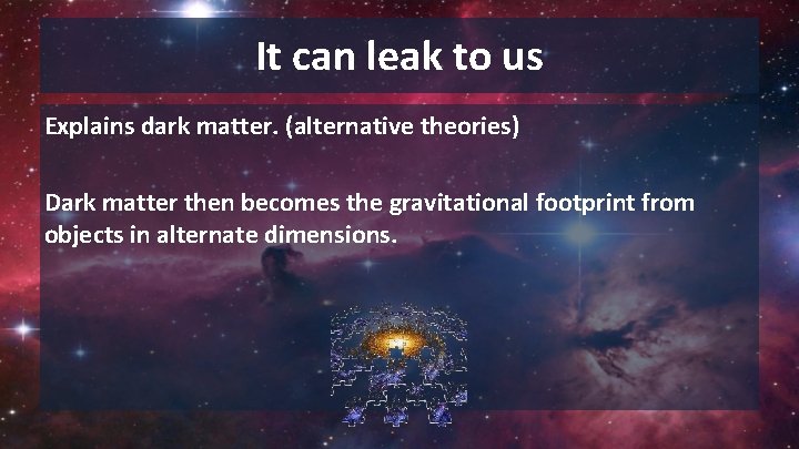 It can leak to us Explains dark matter. (alternative theories) Dark matter then becomes