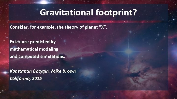 Gravitational footprint? Consider, for example, theory of planet “X”. Existence predicted by mathematical modeling