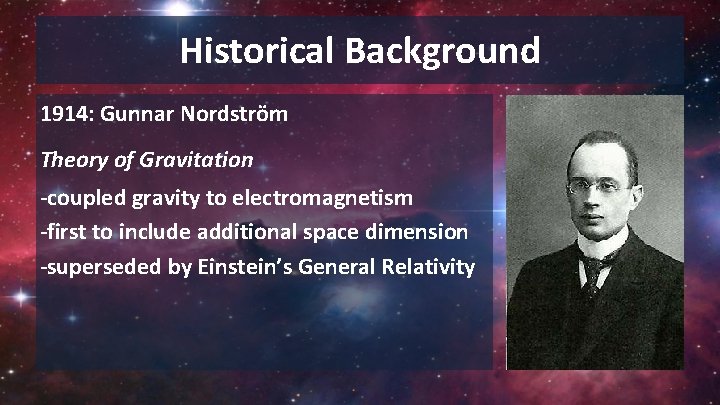 Historical Background 1914: Gunnar Nordström Theory of Gravitation -coupled gravity to electromagnetism -first to