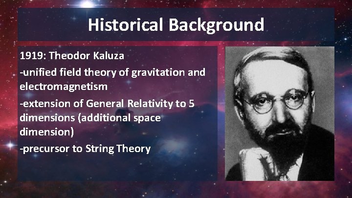 Historical Background 1919: Theodor Kaluza -unified field theory of gravitation and electromagnetism -extension of