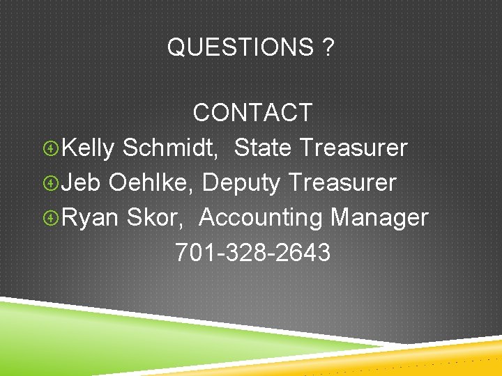 QUESTIONS ? CONTACT Kelly Schmidt, State Treasurer Jeb Oehlke, Deputy Treasurer Ryan Skor, Accounting