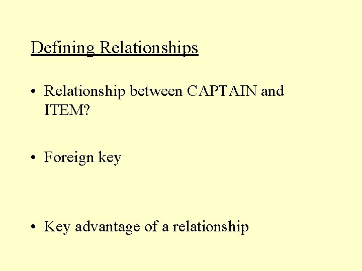 Defining Relationships • Relationship between CAPTAIN and ITEM? • Foreign key • Key advantage Defining Relationships • Relationship between CAPTAIN and ITEM? • Foreign key • Key advantage