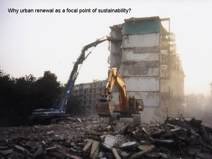 Why urban renewal as a focal point of sustainability? Why urban renewal as a focal point of sustainability?