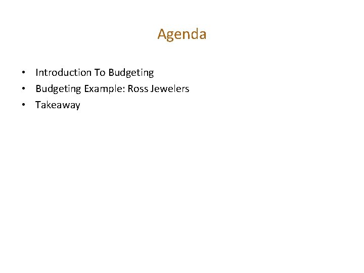 Agenda • Introduction To Budgeting • Budgeting Example: Ross Jewelers • Takeaway 
