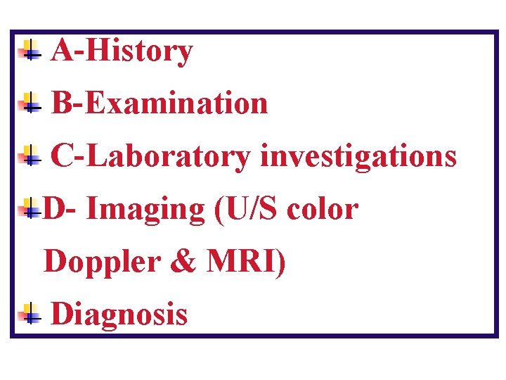 A-History B-Examination C-Laboratory investigations D- Imaging (U/S color Doppler & MRI) Diagnosis 