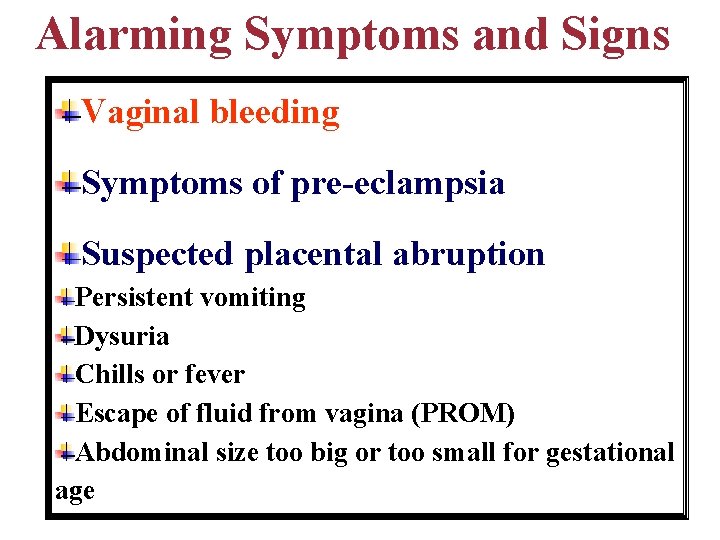 Alarming Symptoms and Signs Vaginal bleeding Symptoms of pre-eclampsia Suspected placental abruption Persistent vomiting