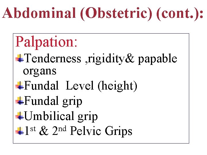 Abdominal (Obstetric) (cont. ): Palpation: Tenderness , rigidity& papable organs Fundal Level (height) Fundal