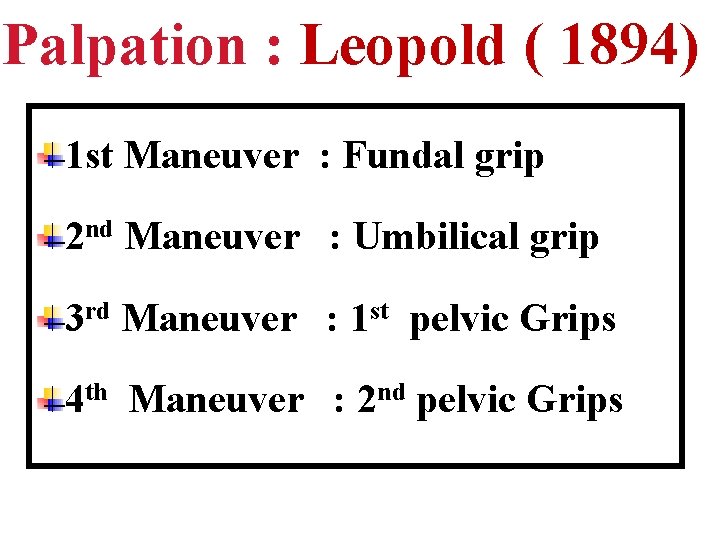 Palpation : Leopold ( 1894) 1 st Maneuver : Fundal grip 2 nd Maneuver