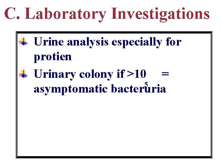 C. Laboratory Investigations Urine analysis especially for protien Urinary colony if >10 = 5