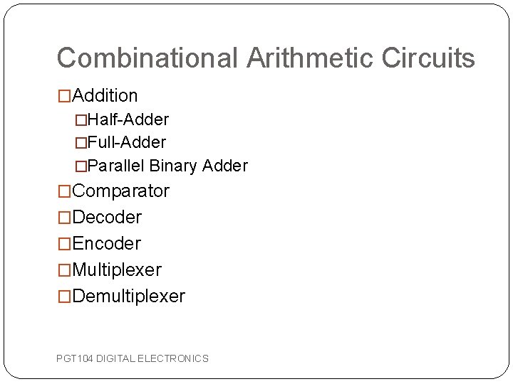 Combinational Arithmetic Circuits �Addition �Half-Adder �Full-Adder �Parallel Binary Adder �Comparator �Decoder �Encoder �Multiplexer �Demultiplexer