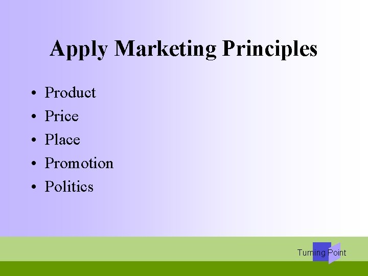Apply Marketing Principles • • • Product Price Place Promotion Politics Turning Point 