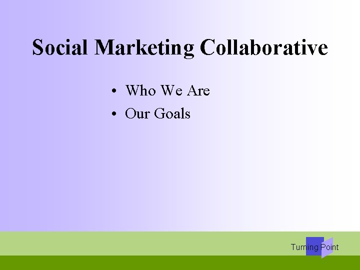 Social Marketing Collaborative • Who We Are • Our Goals Turning Point 