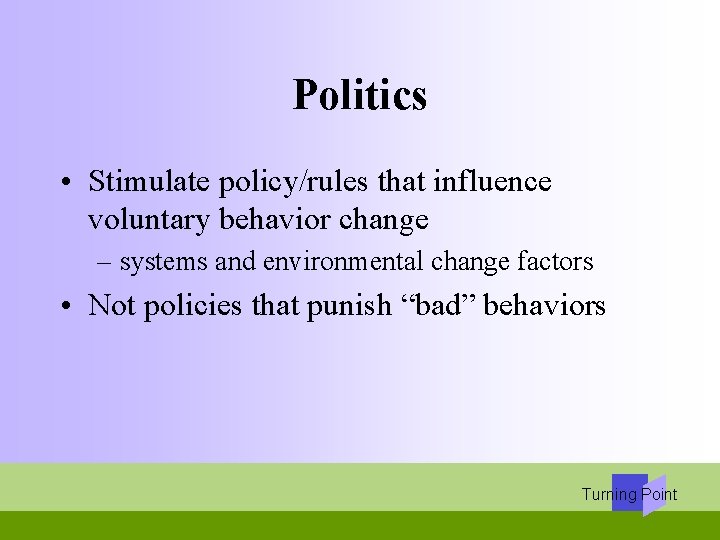 Politics • Stimulate policy/rules that influence voluntary behavior change – systems and environmental change
