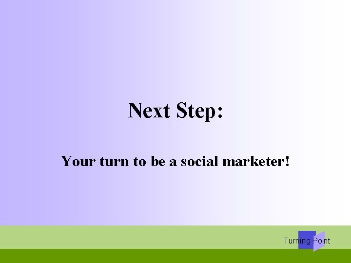 Next Step: Your turn to be a social marketer! Turning Point 