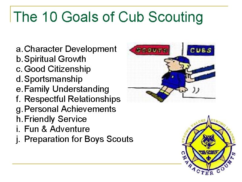 The 10 Goals of Cub Scouting a. Character Development b. Spiritual Growth c. Good