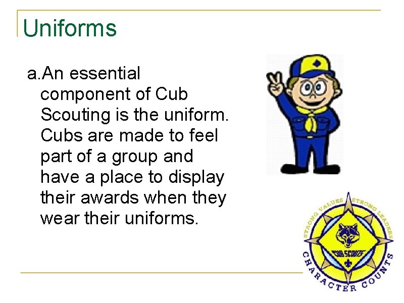 Uniforms a. An essential component of Cub Scouting is the uniform. Cubs are made