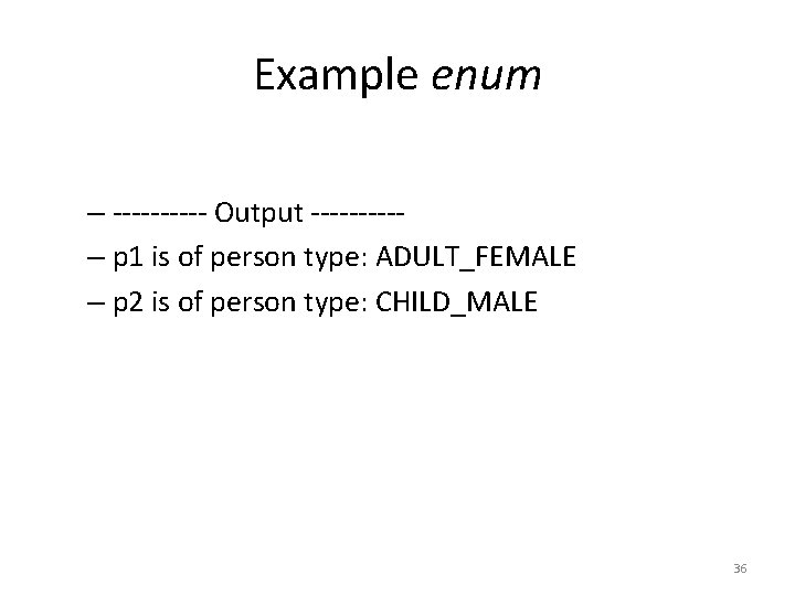 Example enum – ----- Output -----– p 1 is of person type: ADULT_FEMALE –
